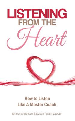 Listening From the Heart: How To Listen Like A Master Coach - Lawver, Susan Austin, and Anderson, Shirley