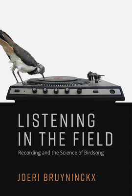 Listening in the Field: Recording and the Science of Birdsong - Bruyninckx, Joeri