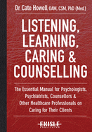 Listening, Learning, Caring & Counselling: The Essential Manual for Psychologists, Psychiatrists, Counsellors & Other Healthcare Professionals on Caring for Their Clients
