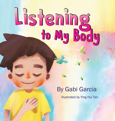 Listening to My Body: A guide to helping kids understand the connection between their sensations (what the heck are those?) and feelings so that they can get better at figuring out what they need - Garcia, Gabi