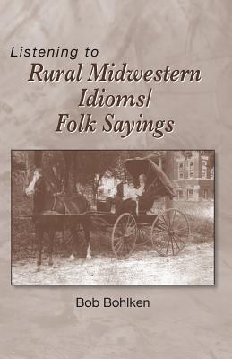 Listening to Rural Midwestern Idioms/Folk Sayings - Bohlken, Bob