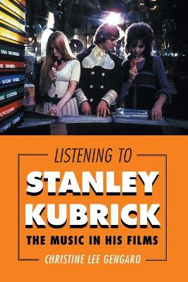 Listening to Stanley Kubrick: The Music in His Films - Gengaro, Christine Lee