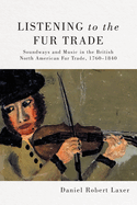 Listening to the Fur Trade: Soundways and Music in the British North American Fur Trade, 1760-1840 Volume 3