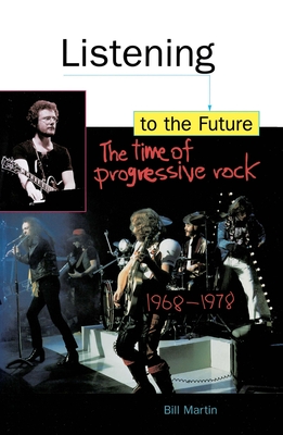 Listening to the Future: The Time of Progressive Rock, 1968-1978 - Martin, Bill