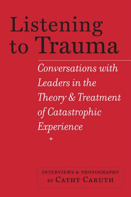 Listening to Trauma: Conversations with Leaders in the Theory and Treatment of Catastrophic Experience - Caruth, Cathy (Photographer)