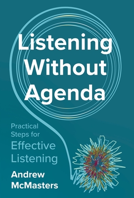 Listening without Agenda: Practical Steps for Effective Listening - McMasters, Andrew