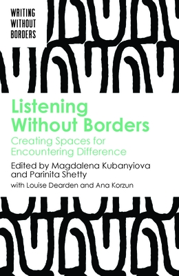 Listening Without Borders: Creating Spaces for Encountering Difference - Kubanyiova, Magdalena (Editor), and Shetty, Parinita (Editor)