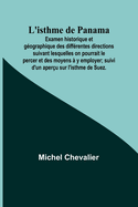 L'Isthme de Panama: Examen Historique Et G?ographique Des Diff?rentes Directions Suivant Lesquelles on Pourrait Le Percer Et Des Moyens A Y Employer; Suivi D'Un Aper?u Sur L'Isthme de Suez (Classic Reprint)