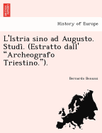 L'Istria Sino Ad Augusto. Studi . (Estratto Dall' "Archeografo Triestino.").