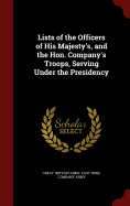 Lists of the Officers of His Majesty's, and the Hon. Company's Troops, Serving Under the Presidency