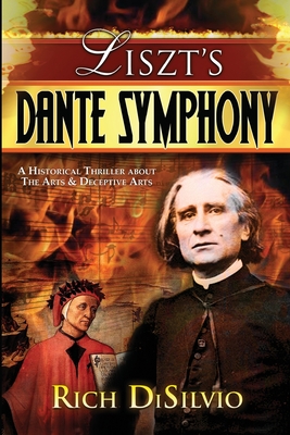 Liszt's Dante Symphony: A Historical Thriller about the Arts & Deceptive Arts - Disilvio, Rich