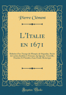 L'Italie En 1671: Relation D'Un Voyage Du Marquis de Seignelay, Suivie de Lettres In?dites ? Vivonne, Du Quesne, Tourville, F?nelon Et PR?c?d?e D'Une ?tude Historique (Classic Reprint)