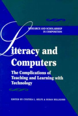 Literacy and Computers: The Complications of Teaching and Learning with Technology - Selfe, Cynthia L (Editor), and Hilligoss, Susan (Editor)