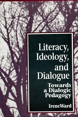 Literacy, Ideology, and Dialogue: Towards a Dialogic Pedagogy - Ward, Irene, Professor