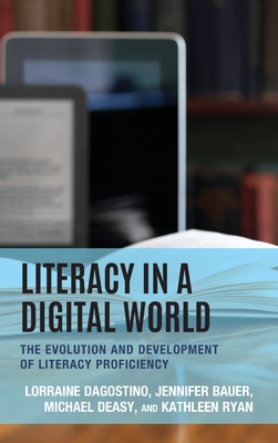 Literacy in a Digital World: The Evolution and Development of Literacy Proficiency - Dagostino, Lorraine, and Bauer, Jennifer, and Deasy, Michael