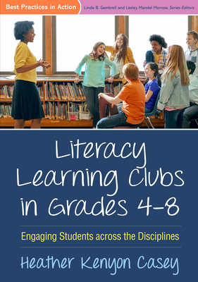 Literacy Learning Clubs in Grades 4-8: Engaging Students Across the Disciplines - Casey, Heather Kenyon, PhD