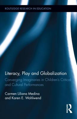 Literacy, Play and Globalization: Converging Imaginaries in Children's Critical and Cultural Performances - Medina, Carmen L, and Wohlwend, Karen E