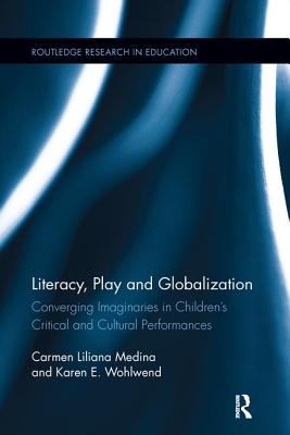 Literacy, Play and Globalization: Converging Imaginaries in Children's Critical and Cultural Performances - Medina, Carmen L, and Wohlwend, Karen E