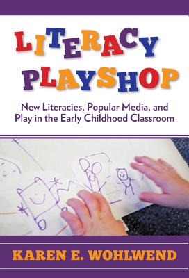 Literacy Playshop: New Literacies, Popular Media, and Play in the Early Childhood Classroom - Wohlwend, Karen E, and Genishi, Celia (Editor), and Alvermann, Donna E (Editor)