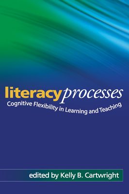 Literacy Processes: Cognitive Flexibility in Learning and Teaching - Cartwright, Kelly B, PhD (Editor), and Dek, Gedeon O, PhD (Foreword by)
