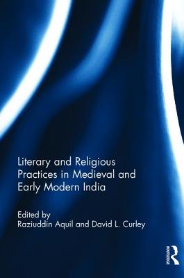 Literary and Religious Practices in Medieval and Early Modern India - Aquil, Raziuddin (Editor), and Curly, David L. (Editor)