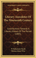 Literary Anecdotes of the Nineteenth Century: Contributions Towards a Literary History of the Period (Classic Reprint)