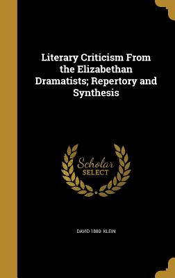 Literary Criticism From the Elizabethan Dramatists; Repertory and Synthesis - Klein, David 1880-