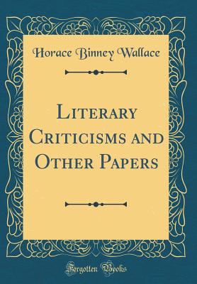 Literary Criticisms and Other Papers (Classic Reprint) - Wallace, Horace Binney