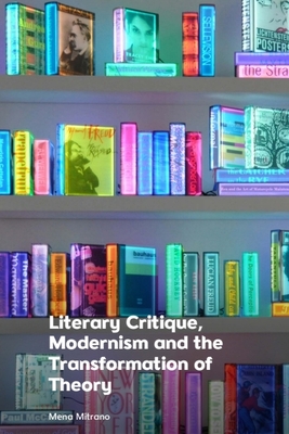 Literary Critique, Modernism and the Transformation of Theory - Mitrano, Mena