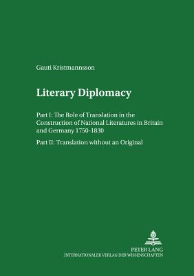 Literary Diplomacy I - The Role of Translation in the Construction of National Literatures in Britain and Germany 1750-1830: Literary Diplomacy II - Translation Without an Original - Drescher, Horst W (Editor), and Kristmannsson, Gauti