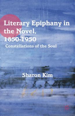 Literary Epiphany in the Novel, 1850-1950: Constellations of the Soul - Kim, S