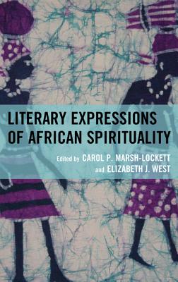 Literary Expressions of African Spirituality - Marsh-Lockett, Carol P (Editor), and West, Elizabeth J (Editor), and Bragg, Beauty (Contributions by)