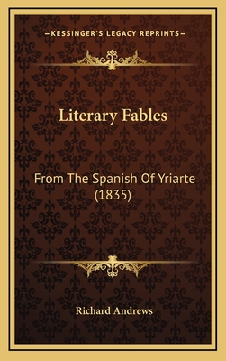 Literary Fables: From the Spanish of Yriarte (1835) - Andrews, Richard, Professor