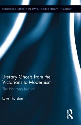 Literary Ghosts from the Victorians to Modernism: The Haunting Interval - Thurston, Luke