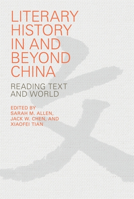 Literary History in and Beyond China: Reading Text and World - Allen, Sarah M (Editor), and Chen, Jack W (Editor), and Tian, Xiaofei (Editor)