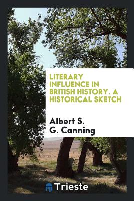 Literary Influence in British History. a Historical Sketch - G Canning, Albert S