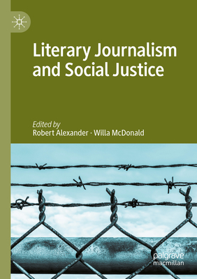 Literary Journalism and Social Justice - Alexander, Robert (Editor), and McDonald, Willa (Editor)