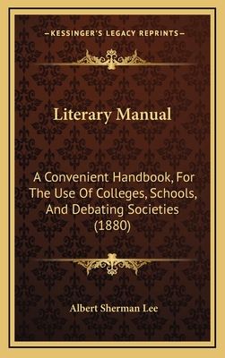 Literary Manual: A Convenient Handbook, for the Use of Colleges, Schools, and Debating Societies (1880) - Lee, Albert Sherman