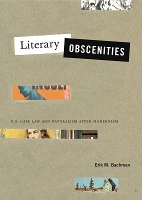Literary Obscenities: U.S. Case Law and Naturalism After Modernism - Bachman, Erik M