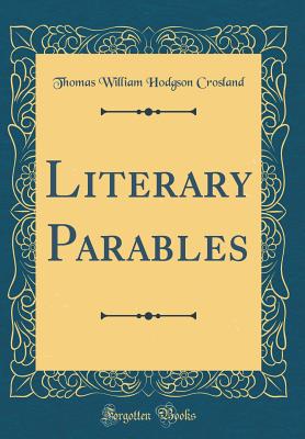 Literary Parables (Classic Reprint) - Crosland, Thomas William Hodgson