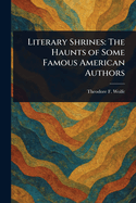 Literary Shrines: The Haunts of Some Famous American Authors