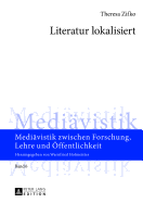 Literatur Lokalisiert: Museologische Ueberlegungen Zur Praesentation Von Literarischen Texten Mit Besonderer Bezugnahme Auf Das Designkonzept Des Projekts Steirische Literaturpfade Des Mittelalters