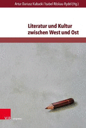 Literatur Und Kultur Zwischen West Und Ost: Imagination, Kommunikation Und Wahrnehmung in Regionalen Kulturraumen