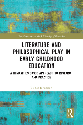 Literature and Philosophical Play in Early Childhood Education: A Humanities Based Approach to Research and Practice - Johansson, Viktor