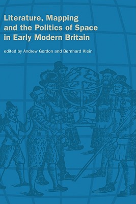 Literature, Mapping, and the Politics of Space in Early Modern Britain - Gordon, Andrew (Editor), and Klein, Bernhard (Editor)