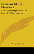 Literature Of The Cherokees: Also, Bibliography And The Story Of Their Genesis - Foster, George E