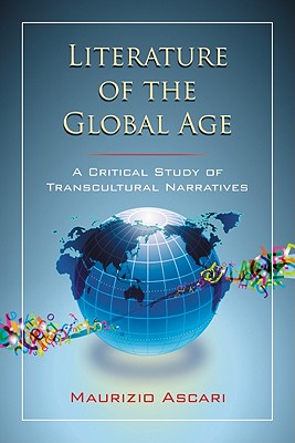 Literature of the Global Age: A Critical Study of Transcultural Narratives - Ascari, Maurizio