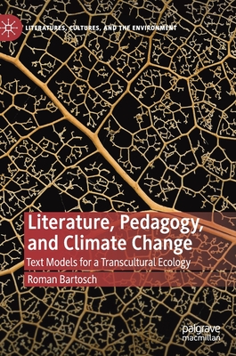 Literature, Pedagogy, and Climate Change: Text Models for a Transcultural Ecology - Bartosch, Roman