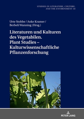 Literaturen und Kulturen des Vegetabilen. Plant Studies - kulturwissenschaftliche Pflanzenforschung - Bergthaller, Hannes, and Stobbe, Urte (Editor), and Kramer, Anke (Editor)