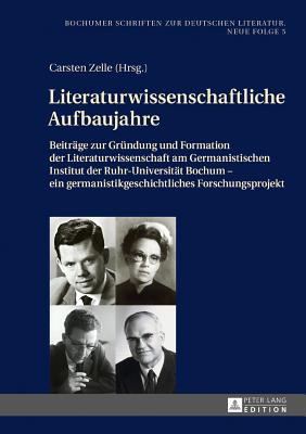 Literaturwissenschaftliche Aufbaujahre: Beitraege Zur Gruendung Und Formation Der Literaturwissenschaft Am Germanistischen Institut Der Ruhr-Universitaet Bochum - Ein Germanistikgeschichtliches Forschungsprojekt - Zelle, Carsten (Editor)